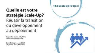 Davender Gupta, MS, MBA
TheScaleupProject.com
Expo-Entrepreneurs 2019
24 janvier 2019, Montréal
Quelle est votre
stratégie Scale-Up?
Réussir la transition
du développement
au déploiement
 