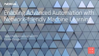 © 2019 Nokia1
Enabling Advanced Automation with
Network-friendly Machine Learning
Applied Machine Learning Days 2019
Laurent Ciavaglia
 