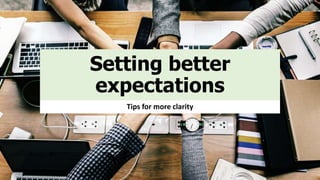 Setting better
expectations
Tips for more clarity
 