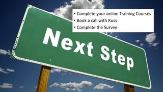 • Complete your online Training Courses
• Book a call with Russ
• Complete the Survey
 