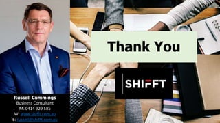 Thank You
Russell Cummings
Business Consultant
M: 0414 929 585
W: www.shifft.com.au
E: russell@shifft.com.au
 