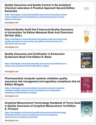 Quality Assurance and Quality Control in the Analytical
Chemical Laboratory A Practical Approach Second Edition
Konieczka
https://ebookgate.com/product/quality-assurance-and-quality-control-
in-the-analytical-chemical-laboratory-a-practical-approach-second-
edition-konieczka/
ebookgate.com
External Quality Audit Has It Improved Quality Assurance
in Universities 1st Edition Mahsood Shah And Chenicheri
Sid Nair (Eds.)
https://ebookgate.com/product/external-quality-audit-has-it-improved-
quality-assurance-in-universities-1st-edition-mahsood-shah-and-
chenicheri-sid-nair-eds/
ebookgate.com
Quality Assurance and Certification in Ecotourism
Ecotourism Book First Edition R. Black
https://ebookgate.com/product/quality-assurance-and-certification-in-
ecotourism-ecotourism-book-first-edition-r-black/
ebookgate.com
Pharmaceutical computer systems validation quality
assurance risk management and regulatory compliance 2nd ed
Edition Wingate
https://ebookgate.com/product/pharmaceutical-computer-systems-
validation-quality-assurance-risk-management-and-regulatory-
compliance-2nd-ed-edition-wingate/
ebookgate.com
Analytical Measurement Terminology Handbook of Terms Used
in Quality Assurance of Analytical Measurement 1st Edition
E. Prichard
https://ebookgate.com/product/analytical-measurement-terminology-
handbook-of-terms-used-in-quality-assurance-of-analytical-
measurement-1st-edition-e-prichard/
ebookgate.com
 