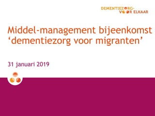 Middel-management bijeenkomst
‘dementiezorg voor migranten’
31 januari 2019
 