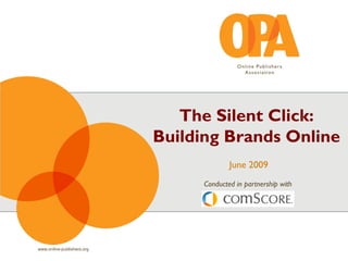 The Silent Click:
                            Building Brands Online
                                          June 2009
                                  Conducted in partnership with




www.online-publishers.org
 
