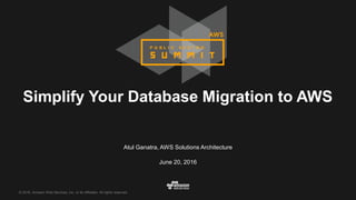 © 2016, Amazon Web Services, Inc. or its Affiliates. All rights reserved.
Atul Ganatra, AWS Solutions Architecture
June 20, 2016
Simplify Your Database Migration to AWS
 