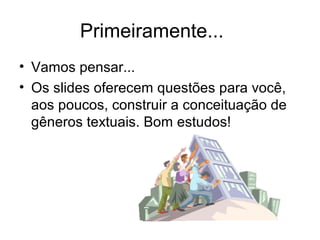 Primeiramente...
• Vamos pensar...
• Os slides oferecem questões para você,
  aos poucos, construir a conceituação de
  gêneros textuais. Bom estudos!
 