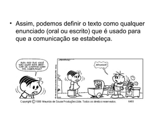 • Assim, podemos definir o texto como qualquer
  enunciado (oral ou escrito) que é usado para
  que a comunicação se estabeleça.
 