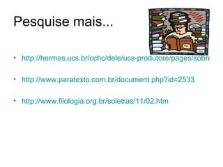Pesquise mais...

• http://hermes.ucs.br/cchc/dele/ucs-produtore/pages/sobregen

• http://www.paratexto.com.br/document.php?id=2533

• http://www.filologia.org.br/soletras/11/02.htm
 