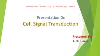 MADRAS CHRISTIAN COLLEGE ( AUTONOMOUS) , CHENNAI
Presentation On
Cell Signal Transduction
Presented By:
Alok Kumar
 