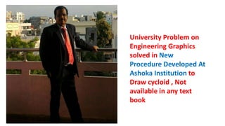 University Problem on
Engineering Graphics
solved in New
Procedure Developed At
Ashoka Institution to
Draw cycloid , Not
available in any text
book
 