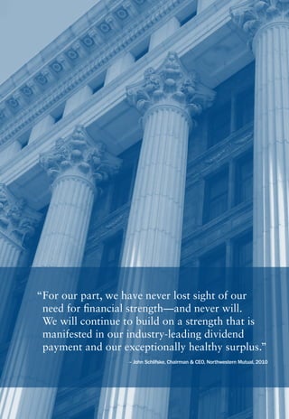 “For our part, we have never lost sight of our
 need for financial strength—and never will.
 We will continue to build on a strength that is
 manifested in our industry-leading dividend
 payment and our exceptionally healthy surplus.”
                   – John Schlifske, Chairman & CEO, Northwestern Mutual, 2010
 