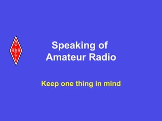 Speaking of  Amateur Radio Keep one thing in mind 