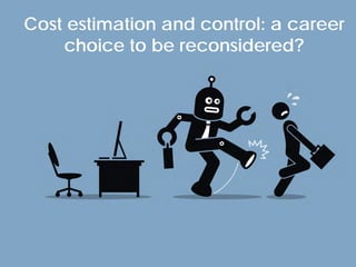 © Project Value Delivery, 2019
w w w . P r o j e c t V a l u e D e l i v e r y . c o m 2
Cost estimation and control: a career
choice to be reconsidered?
 