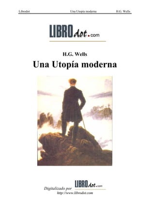 Librodot                    Una Utopía moderna   H.G. Wells




                       H.G. Wells

           Una Utopía moderna




             Digitalizado por
                    http://www.librodot.com
 