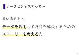 データビジネス力って…
言い換えると、
データを活用して課題を解決するための
ストーリーを考える力
9
 