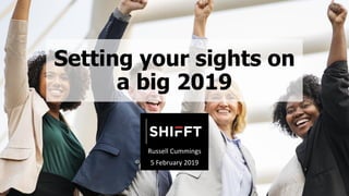Setting your sights on
a big 2019
Russell Cummings
5 February 2019
 