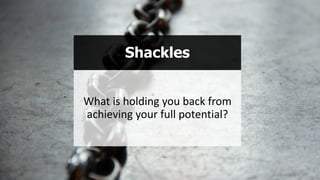 Shackles
What is holding you back from
achieving your full potential?
 