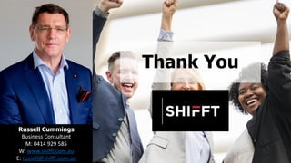 Thank You
Russell Cummings
Business Consultant
M: 0414 929 585
W: www.shifft.com.au
E: russell@shifft.com.au
 