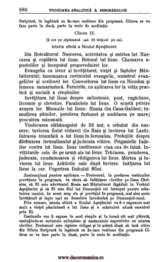 680 PROGRAMA ANALITICA A SEMIMARIILOR
Seriptura, in legatura en fie-care oestinne din programa. Citirea se va
face parte in class, parte in orele de meditatie.
Clasa II.
(2 ore pe sdptamand sad 50 lectiunl pe an).
Istoria sfinta a NouluT Aseclemint.
IOn Botezatorul. Nascerea, activitatea si mOrtea lul. Nas-
cerea §i copilaria lul Iisus. Botezul lul lisus. Chemarea a-
postolilor inceputul propoveduirel lor.
Evangelia ca isvor al inveptureI, vietel si faptelor Man -
tuitorulul; insemnarea cuvintulul evangelie, numerul evan-
geliilor §i scriitorii lor. Convorbirea lul Iisus cu Nicodim si
femeea samarinenca. Fericirile, cu aplicarea lor la vieta prac-
bd. §i socials a cre§tinilor.
Invetatura Jul Iisus despre milostenie, post, rueiclune,
lacomie §i clevetire. Parabolele lul. Iisus. 0 scurta privire
asupra lor. Minunile lul Iisus: Nunta din Cana-GalileeI; in-
multirea painilor, potolirea furtunei §i umblarea pe mare;
pescuirea minunata.
Vindecarea slabanogulut de 38 anl, a orbulul din nas-
cere ; invierea fiului veduveI din Nain §i Invierea Jul Lazar.
Intrarea triumfala a Int Iisus in Ierusalim. Profetiile despre
dartmarea lerusalimulul §i judecata viitOre. Prigonirile Iude-
ilor contra lul Iisus. lisus instituesce cina cea de talna. In-
vetaturile cele de pe urma ale lui lisus. Tradarea, prinderea,
judecata, condamnarea si restignirea lul Iisus. MOrtea §i in-
vierea lul lisus. Aratarile sale dupa inviere. Inaltarea Int
Iisus la cer. Pogorirea Duhulul Sfint.
lnstructiuni pentru aplicarel Profesorul, in predarea cestinnilor
preva4nte in programa, va cants stt infatipze elevilor pe Iisus Chri-
stos, ea El este adeveratul Mesia sail Mantuitorul fagaduit in Vechiul
Aseclernint $i ca El este fitul hit Dumnecleti eel intrupat pentru man-
tnirea °maul. In acest stop s'a qi prev54ut in programa, mat ales acele
inv6taturi fapte earl on deosebire invedereza pe Dumnecleii-omul.
Prin urmare, istoria sfinta a Noulni Aqell.amint va fi o expunere mat
mult a vietel pamintesel a lul Bans gi a mantuirel adasa omenirei
prin El.
Cestiunile vor fi expuse in mod simplu in forma cat mat placuta,
excluclendu-se envintele neintelese ci amanuntele nepotrivite en mintea
elevilor. Profesorul este riguros obligat gi in acesta °lag as fad. eitire
din Sfinta Scripture in legatura en fie-care cestinne din programa. Ci-
tirea se va face parte in class, parte in orele de medita %ie.
si
gi
tii
www.dacoromanica.ro
 