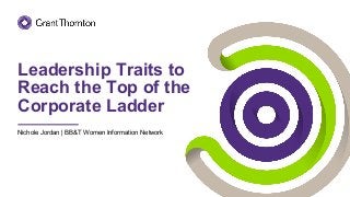 Leadership Traits to
Reach the Top of the
Corporate Ladder
Nichole Jordan | BB&T Women Information Network
 