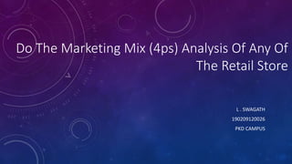 Do The Marketing Mix (4ps) Analysis Of Any Of
The Retail Store
L . SWAGATH
190209120026
PKD CAMPUS
 