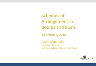 Schemes of Arrangement in Booms and Busts 19 February 2010Justin MannoliniExecutive DirectorGresham Advisory Partners Limited 