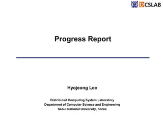 Hyojeong Lee
Distributed Computing System Laboratory
Department of Computer Science and Engineering
Seoul National University, Korea
Progress Report
 