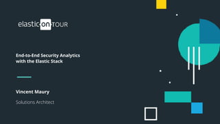 Vincent Maury
Solutions Architect
End-to-End Security Analytics
with the Elastic Stack
 