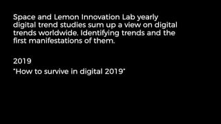 Space and Lemon Innovation Lab yearly
digital trend studies sum up a view on digital
trends worldwide. Identifying trends ...