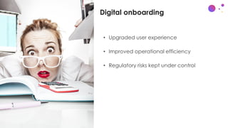 Digital onboarding
• Upgraded user experience
• Improved operational efficiency
• Regulatory risks kept under control
 