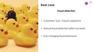 Real case
c
• x
• Customers’ issue : Fraud is expensive
• Manual fraud detection (often too late!)
• Ever-changing fraud b...