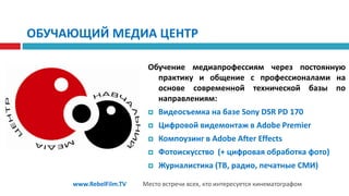 Инновации в кинематографеRebel Film Ukraine– это информационная, творческая и техническая площадка для объединения профессионалов кино/телепроизводства, для обмена опытом, идеями и мнениямиРебел – термин, который вошел в историю кинематографа как оптимизация производственного процесса создания фильмов, как необходимое условие производства фильмовwww.RebelFilm.TVМесто встречи всех, кто интересуется кинематографом
