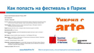 Как попасть на фестиваль в ПарижКонкурс короткометражних фильмов "Уикенд с ARTE"Сроки проведения:1 Фев 2011 - 28 Фев 2011В рамках совместного проекта Национальной телекомпании Украины, Французского Культурного центра и Гете-института в Украине проходит конкурс короткометражных фильмов «Уикенд с ARTE».Тематика работ:«Проблема экологии и защиты окружающей среды», «Молодежь в Европе» и «Проблема рассовой дискриминации».Формат:фильмы могут быть сняты с помощью любых технических средств и способов.Хронометраж работ:до 10 минут.Дополнительные материалы:краткая биография/фильмография режиссера, скрипт и анотация к фильму.Срок подачи:конкурсные работы будут приниматься з 1 до 28 февраля 2011 року.Адрес подачи:г. Киев-04119, ул. Мельникова 42. Национальная телекомпания Украины. Управление зарубежного сотрудничества НТКУ.С пометкой: "Конкурс Фильмов "Уикенд с ARTE".Отбор работ и выявление победителя:из лучших работ президентами ARTE будет выбран победитель, который получит возможность побывать в главном офисе канал (во Франции или Германии) и посмотреть на мир ARTE своими глазами.Телефон для справок:(044) 481 08 67.www.RebelFilm.TVМесто встречи всех, кто интересуется кинематографом