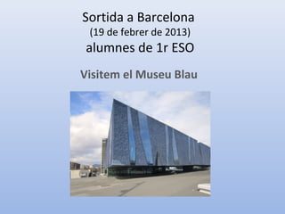 Sortida a Barcelona
 (19 de febrer de 2013)
 alumnes de 1r ESO
Visitem el Museu Blau
 