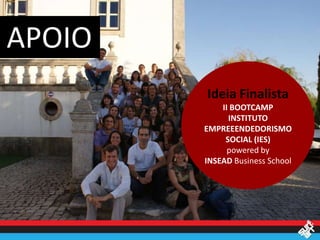 APOIO
        Ideia Finalista
            II BOOTCAMP
              INSTITUTO
        EMPREEENDEDORISMO
             SOCIAL (IES)
              powered by
        INSEAD Business School
 