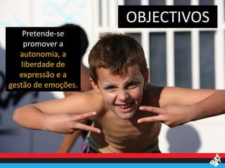 OBJECTIVOS
    Pretende-se
    promover a
   autonomia, a
   liberdade de
   expressão e a
gestão de emoções.
 