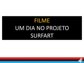 FILME
UM DIA NO PROJETO
    SURFART
 