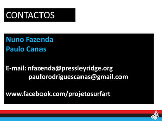 CONTACTOS

Nuno Fazenda
Paulo Canas

E-mail: nfazenda@pressleyridge.org
        paulorodriguescanas@gmail.com

www.facebook.com/projetosurfart
 