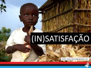(IN)SATISFAÇÃO
       Fonte: www.nationalgeographic.com
 
