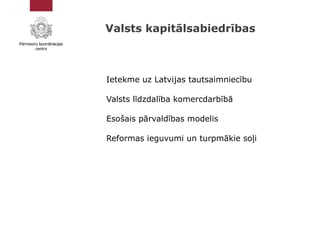 Ietekme uz Latvijas tautsaimniecību
Valsts līdzdalība komercdarbībā
Esošais pārvaldības modelis
Reformas ieguvumi un turpm...
