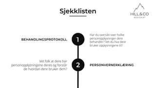 1
Har du oversikt over hvilke
personopplysninger dere
behandler? Vet du hva dere
bruker opplysningene til?
2
BEHANDLINGSPROTOKOLL
PERSONVERNERKLÆRING
Vet folk at dere har
personopplysningene deres og forstår
de hvordan dere bruker dem?
Sjekklisten
 