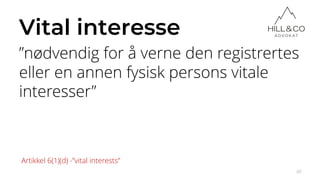 Vital interesse
”nødvendig for å verne den registrertes
eller en annen fysisk persons vitale
interesser”
40
Artikkel 6(1)(d) -”vital interests”
 