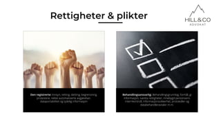 Den registrerte: Innsyn, retting, sletting, begrensning,
protestere, nekte automatiserte avgjørelser,
dataportabilitet og tydelig informasjon
Behandlingsansvarlig: Behandlingsgrunnlag, formål, gi
informasjon, ivareta rettigheter, innebygd personvern,
internkontroll, informasjonssikkerhet, protokoller og
databehandleravtaler m.m.
Rettigheter & plikter
 