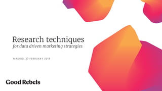 Research techniques
MADRID, 27 FEBRUARY 2019
for data driven marketing strategies
 