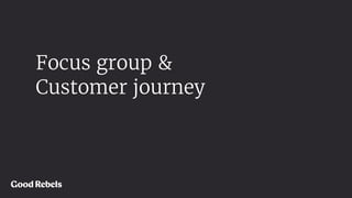 Focus group &
Customer journey
 