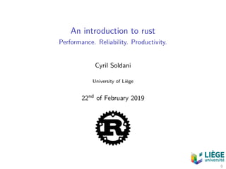 An introduction to rust
Performance. Reliability. Productivity.
Cyril Soldani
University of Liège
22nd of February 2019
0
 