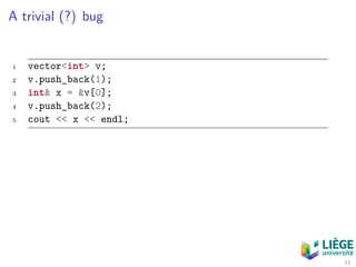 A trivial (?) bug
1 vector<int> v;
2 v.push_back(1);
3 int& x = &v[0];
4 v.push_back(2);
5 cout << x << endl;
11
 