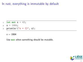 In rust, everything is immutable by default
1 let mut x = 42;
2 x = 1984;
3 println!("x = {}", x);
x = 1984
Use mut when something should be mutable.
12
 