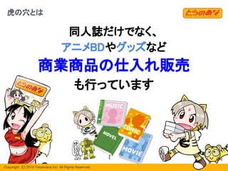Copyright  (C) 2019 Toranoana Inc. All Rights Reserved.
虎の穴とは
同人誌だけでなく、
アニメBDやグッズなど
商業商品の仕入れ販売
も行っています
14
 