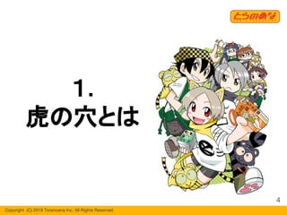 Copyright  (C) 2019 Toranoana Inc. All Rights Reserved.
１.
虎の穴とは
4
 